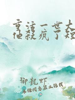 重活一世大少爷他杀疯了短剧