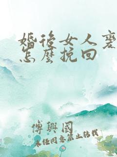 婚后女人变心要怎么挽回