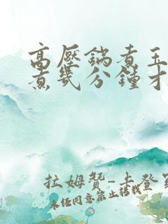 高压锅煮玉米要煮几分钟才熟