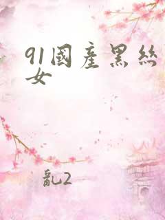 91国产黑丝美女