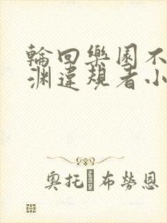 轮回乐园不死深渊违规者小说