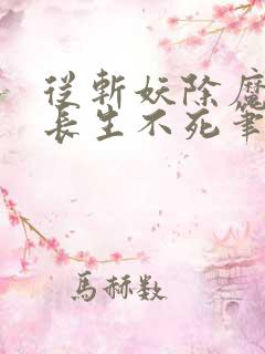从斩妖除魔开始长生不死笔趣阁txt