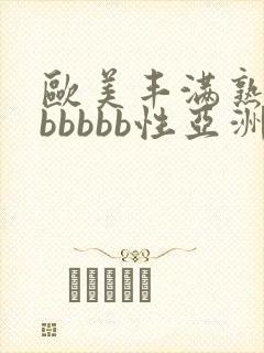 欧美丰满熟妇bbbbbb性亚洲