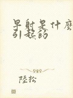 早射是什么病因引起的