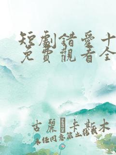 短剧错爱十八年免费观看全集高清