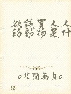 欲钱买人人惧怕的动物是什么生肖