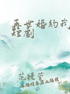 再世婚约我嫁了短剧