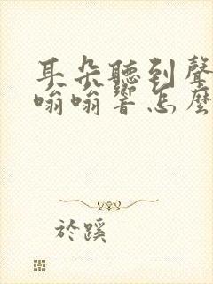 耳朵听到声音就嗡嗡响怎么办