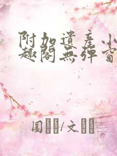 附加遗产小说笔趣阁无弹窗
