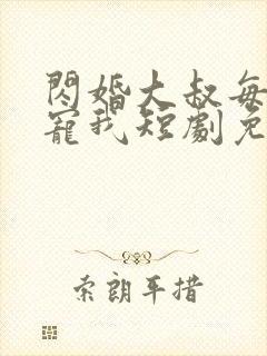 闪婚大叔每天狂宠我短剧免费观看