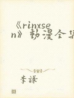 《rinxsen》动漫全集在线观看