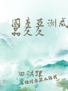 国产亚洲成人精品久久