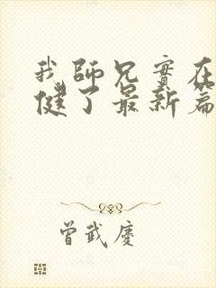 我师兄实在太稳健了最新篇章