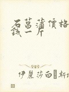 石菖蒲价格多少钱一斤