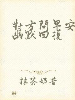 对方问早安怎么幽默回复