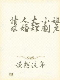 情人大小姐向我求婚短剧免费观看