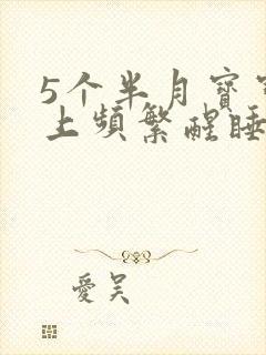 5个半月宝宝晚上频繁醒睡不踏实
