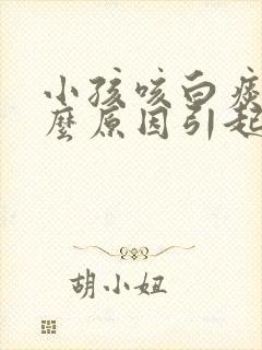 小孩咳白痰是什么原因引起的