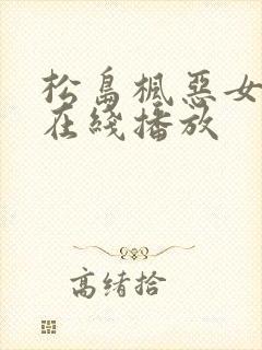 松岛枫恶女教师在线播放