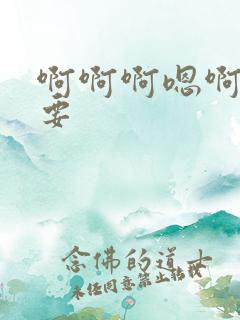 啊啊啊嗯啊啊不要