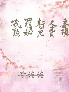 俄罗斯人妻丰满熟妇免费视频