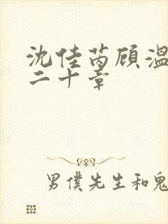 沈佳芮顾温言第二十章