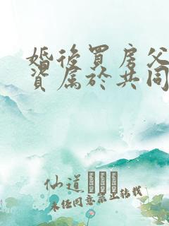 婚后买房父母出资属于共同财产吗