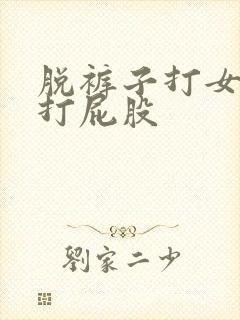 脱裤子打女孩子打屁股