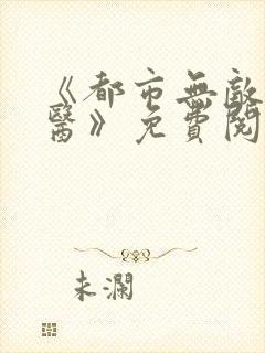 《都市无敌小仙医》免费阅读
