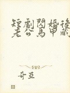 短剧闪婚后豪门老公马甲藏不住