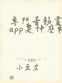 专门看动画片的app是什么软件免费