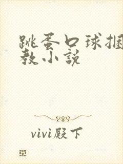 跳蛋口球捆绑调教小说
