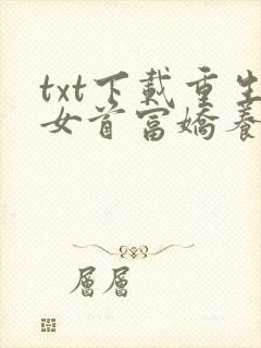 txt下载重生女首富娇养摄政王