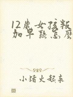 12岁女孩叛逆加早熟怎么解决