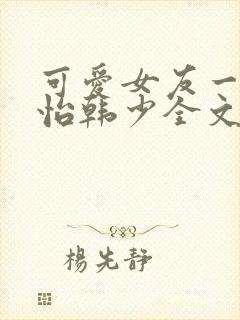 可爱女友一家佳怡韩少全文阅读
