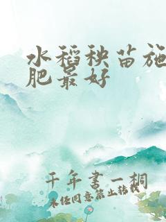水稻秧苗施什么肥最好