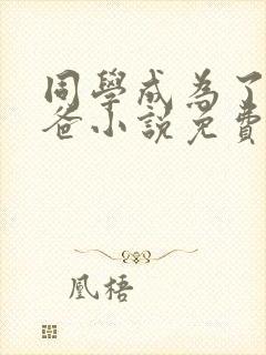 同学成为了我爸爸小说免费阅读全文