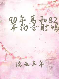 90年马和82年狗合财吗