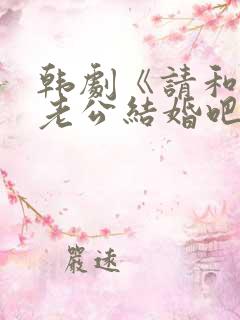 韩剧《请和我的老公结婚吧》日剧