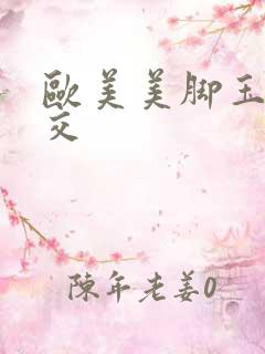 欧美美脚玉足脚交