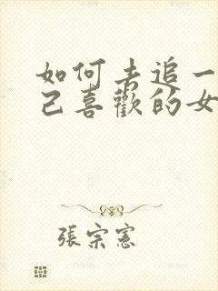如何去追一个自己喜欢的女生