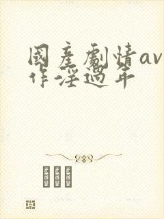 国产剧情av巨作淫过年