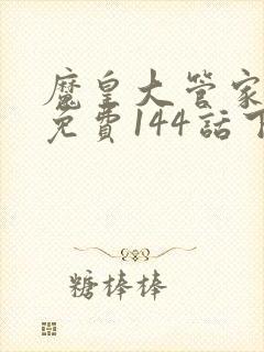 魔皇大管家漫画免费144话下拉式6漫画