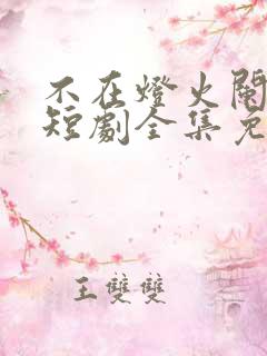 不在灯火阑珊处短剧全集免费观看高清