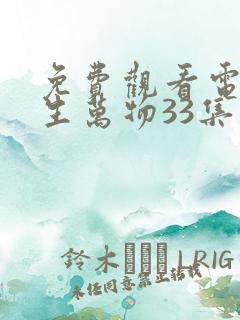 免费观看电视剧生万物33集