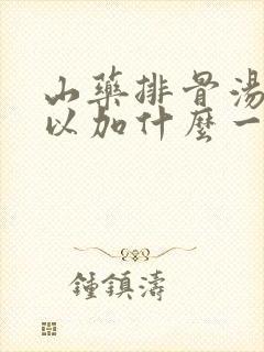 山药排骨汤还可以加什么一起炖