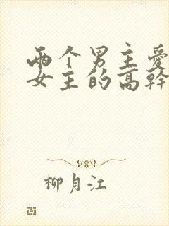 两个男主爱一个女主的高干文