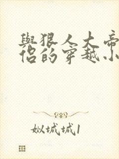 与狠人大帝成道侣的穿越小说