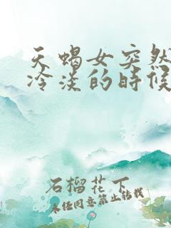 天蝎女突然对你冷淡的时候该怎么办
