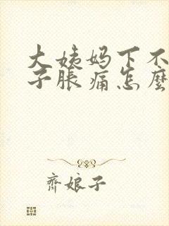 大姨妈下不来肚子胀痛怎么办